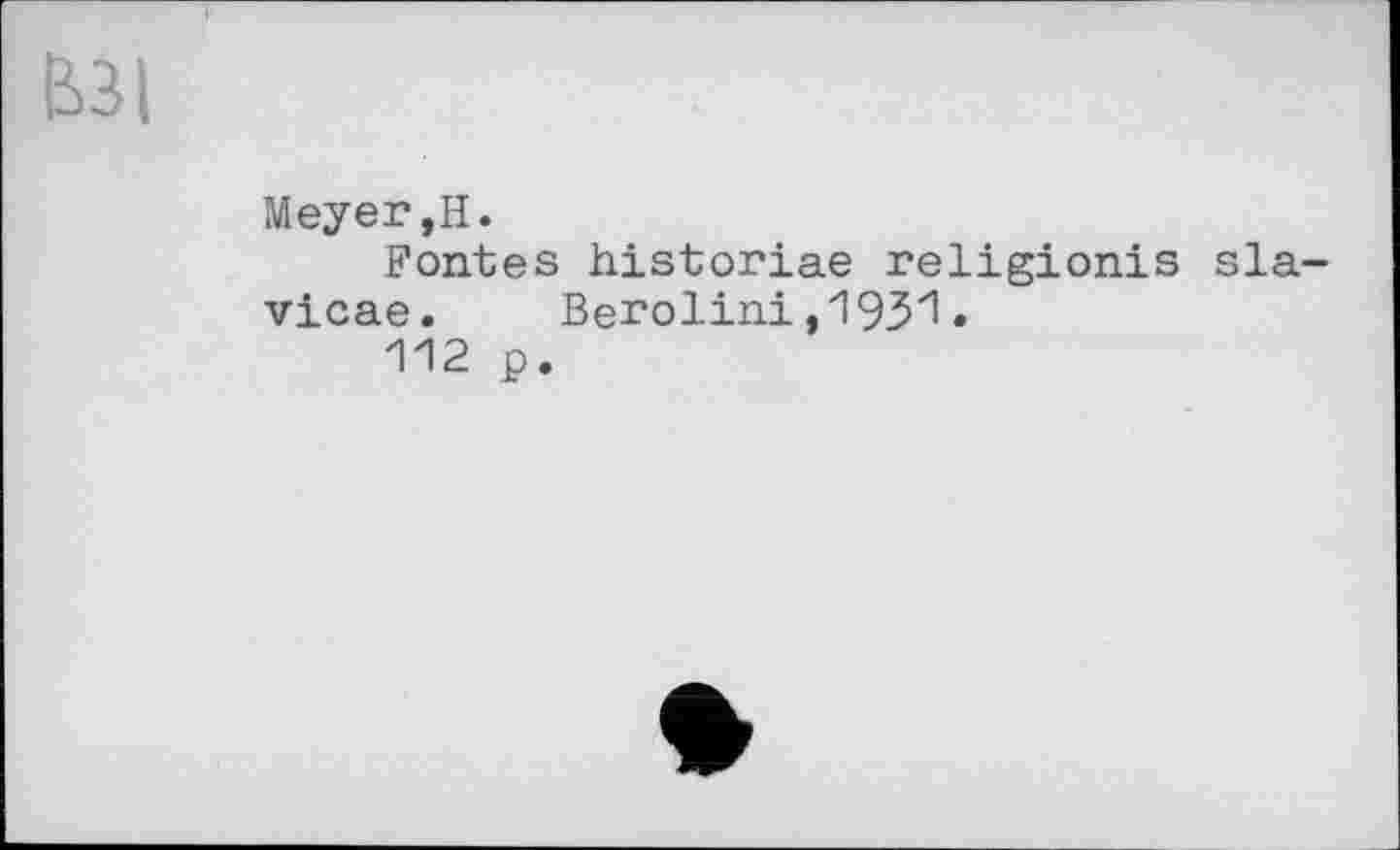 ﻿Ь3|
Meyer,Н.
Fontes historiae religionis sla-vicae. Berolini,193'l.
112 p.